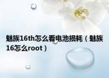 魅族16th怎么看電池?fù)p耗（魅族16怎么root）