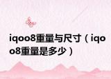 iqoo8重量與尺寸（iqoo8重量是多少）