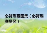 必背瑤寨圖集（必背瑤寨景區(qū)）