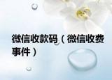 微信收款碼（微信收費(fèi)事件）