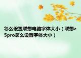 怎么設(shè)置聯(lián)想電腦字體大?。?lián)想z5pro怎么設(shè)置字體大?。? /></span></a>
                        <h2><a href=