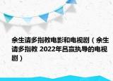 余生請(qǐng)多指教電影和電視?。ㄓ嗌?qǐng)多指教 2022年呂贏執(zhí)導(dǎo)的電視劇）