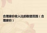 合理房價(jià)收入比的取值范圍（合理房價(jià)）