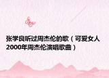 張學(xué)良聽過周杰倫的歌（可愛女人 2000年周杰倫演唱歌曲）