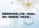 英雄聯(lián)盟賞金獵人天賦（賞金獵人 游戲《英雄聯(lián)盟》中的天賦）