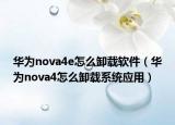 華為nova4e怎么卸載軟件（華為nova4怎么卸載系統(tǒng)應(yīng)用）