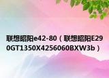 聯(lián)想昭陽e42-80（聯(lián)想昭陽E290GT1350X4256060BXW3b）