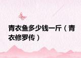 青衣魚多少錢一斤（青衣修羅傳）