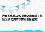 邁克杰克遜1992危險(xiǎn)之旅專輯（危險(xiǎn)之旅 邁克爾杰克遜世界巡演）