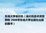 東南大學(xué)單片機（單片機技術(shù)項目教程 2008年東南大學(xué)出版社出版的圖書）