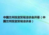 中國蘭州投資貿易洽談會開幕（中國蘭州投資貿易洽談會）