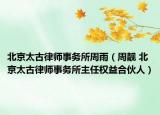 北京太古律師事務(wù)所周雨（周靚 北京太古律師事務(wù)所主任權(quán)益合伙人）