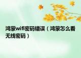 鴻蒙wifi密碼錯(cuò)誤（鴻蒙怎么看無(wú)線密碼）