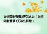 微信限制登錄3天怎么辦（微信限制登錄3天怎么解除）