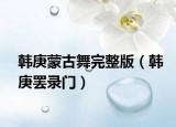 韓庚蒙古舞完整版（韓庚罷錄門）
