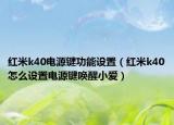 紅米k40電源鍵功能設置（紅米k40怎么設置電源鍵喚醒小愛）