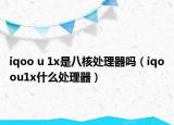 iqoo u 1x是八核處理器嗎（iqoou1x什么處理器）