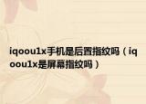 iqoou1x手機(jī)是后置指紋嗎（iqoou1x是屏幕指紋嗎）