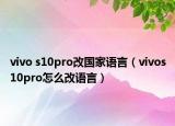 vivo s10pro改國家語言（vivos10pro怎么改語言）