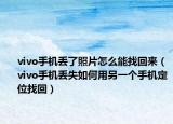 vivo手機丟了照片怎么能找回來（vivo手機丟失如何用另一個手機定位找回）