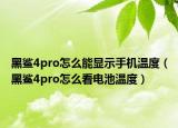 黑鯊4pro怎么能顯示手機溫度（黑鯊4pro怎么看電池溫度）
