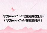 華為nova7 nfc功能在哪里打開（華為nova7nfc在哪里打開）