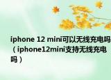 iphone 12 mini可以無線充電嗎（iphone12mini支持無線充電嗎）