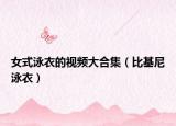 女式泳衣的視頻大合集（比基尼泳衣）
