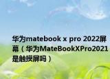 華為matebook x pro 2022屏幕（華為MateBookXPro2021是觸摸屏嗎）
