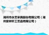 湖州市永藝家具股份有限公司（湖州紫林軒工藝品有限公司）