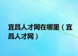 宜昌人才網(wǎng)在哪里（宜昌人才網(wǎng)）
