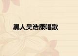 黑人吳浩康唱歌