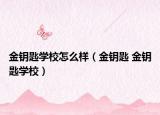 金鑰匙學校怎么樣（金鑰匙 金鑰匙學校）