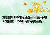 愛普生l3156如何通過wifi連接手機（愛普生l3156如何跟手機連接）