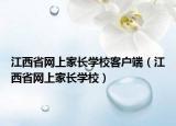 江西省網(wǎng)上家長學(xué)?？蛻舳耍ń魇【W(wǎng)上家長學(xué)校）