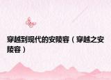 穿越到現(xiàn)代的安陵容（穿越之安陵容）
