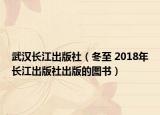武漢長(zhǎng)江出版社（冬至 2018年長(zhǎng)江出版社出版的圖書）