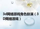 3d網(wǎng)絡(luò)游戲角色扮演（3D網(wǎng)絡(luò)游戲）