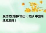 演員佟欣照片簡歷（佟欣 中國內(nèi)地男演員）