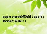 apple store如何改id（apple store怎么更換ID）