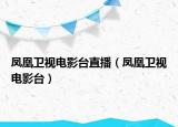鳳凰衛(wèi)視電影臺(tái)直播（鳳凰衛(wèi)視電影臺(tái)）