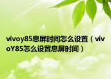 vivoy85息屏?xí)r間怎么設(shè)置（vivoY85怎么設(shè)置息屏?xí)r間）