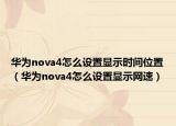 華為nova4怎么設(shè)置顯示時(shí)間位置（華為nova4怎么設(shè)置顯示網(wǎng)速）