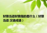 豺狼當?shù)啦蚶侵傅氖鞘裁矗ú蚶钱數(shù)?漢語成語）