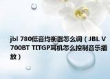 jbl 780低音均衡器怎么調(diào)（JBL V700BT TITGP耳機怎么控制音樂播放）