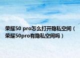 榮耀50 pro怎么打開隱私空間（榮耀50pro有隱私空間嗎）