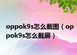 oppok9s怎么截圖（oppok9s怎么截屏）