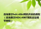 森海塞爾hd4.40bt耳機開關機教程（森海塞爾HD4.40BT耳機音量調(diào)節(jié)教程）
