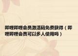 嗶哩嗶哩會(huì)員激活碼免費(fèi)獲得（嗶哩嗶哩會(huì)員可以多人使用嗎）
