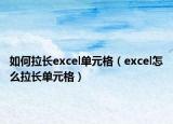 如何拉長excel單元格（excel怎么拉長單元格）